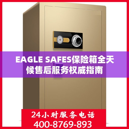 EAGLE SAFES保险箱全天候售后服务权威指南
