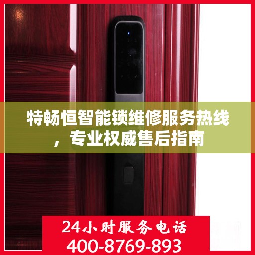 特畅恒智能锁维修服务热线，专业权威售后指南