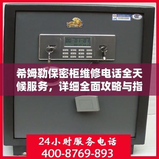 希姆勒保密柜维修电话全天候服务，详细全面攻略与指南