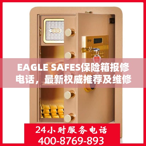 EAGLE SAFES保险箱报修电话，最新权威推荐及维修指南