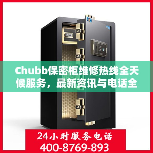 Chubb保密柜维修热线全天候服务，最新资讯与电话全掌握
