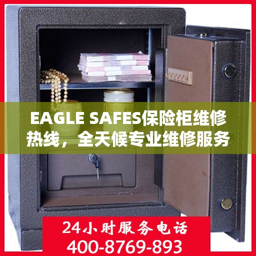 EAGLE SAFES保险柜维修热线，全天候专业维修服务权威指南