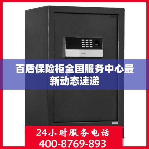 百盾保险柜全国服务中心最新动态速递