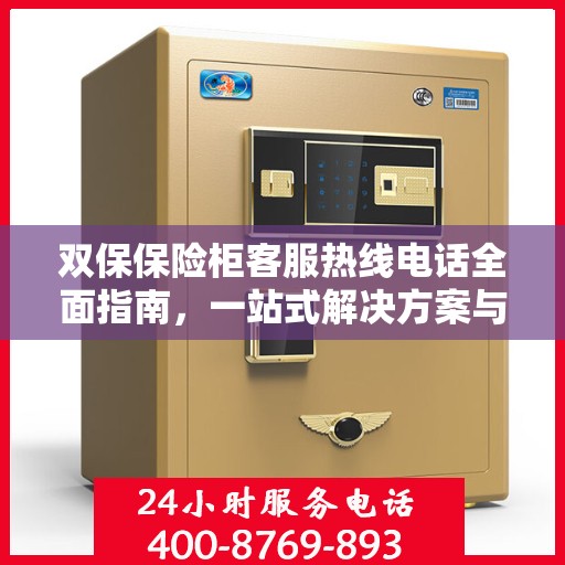 双保保险柜客服热线电话全面指南，一站式解决方案与实用攻略