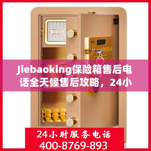 Jiebaoking保险箱售后电话全天候售后攻略，24小时详细指南