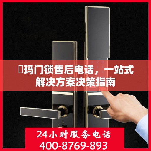 玥玛门锁售后电话，一站式解决方案决策指南