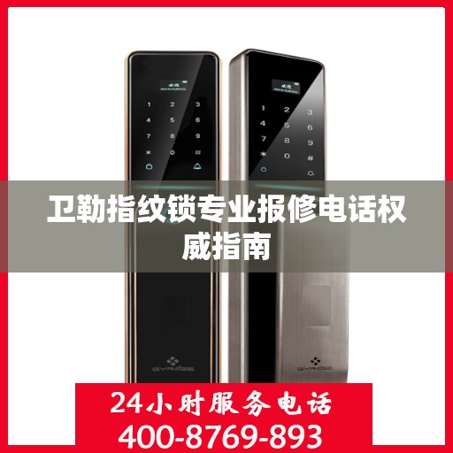 卫勒指纹锁专业报修电话权威指南