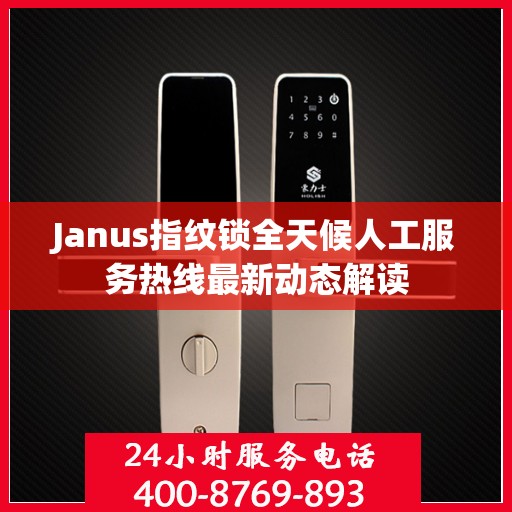 Janus指纹锁全天候人工服务热线最新动态解读