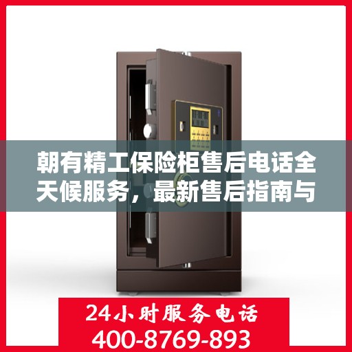 朝有精工保险柜售后电话全天候服务，最新售后指南与攻略速递