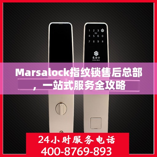 Marsalock指纹锁售后总部，一站式服务全攻略