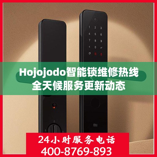 Hojojodo智能锁维修热线全天候服务更新动态