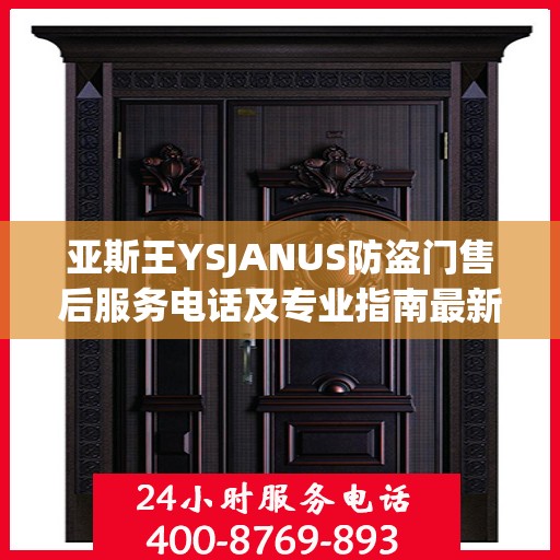 亚斯王YSJANUS防盗门售后服务电话及专业指南最新攻略解析