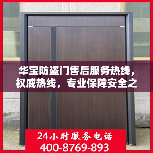 华宝防盗门售后服务热线，权威热线，专业保障安全之门服务体验