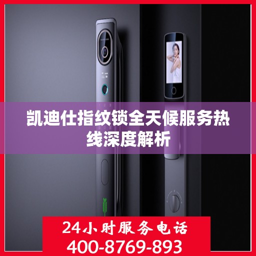凯迪仕指纹锁全天候服务热线深度解析