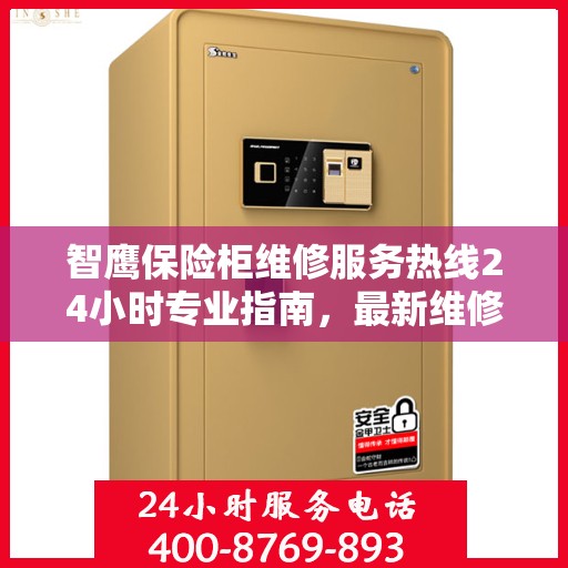 智鹰保险柜维修服务热线24小时专业指南，最新维修攻略与电话服务支持通知
