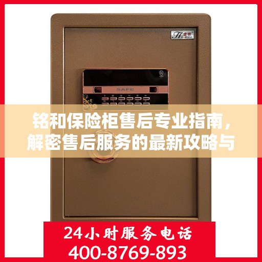 铭和保险柜售后专业指南，解密售后服务的最新攻略与400电话服务支持
