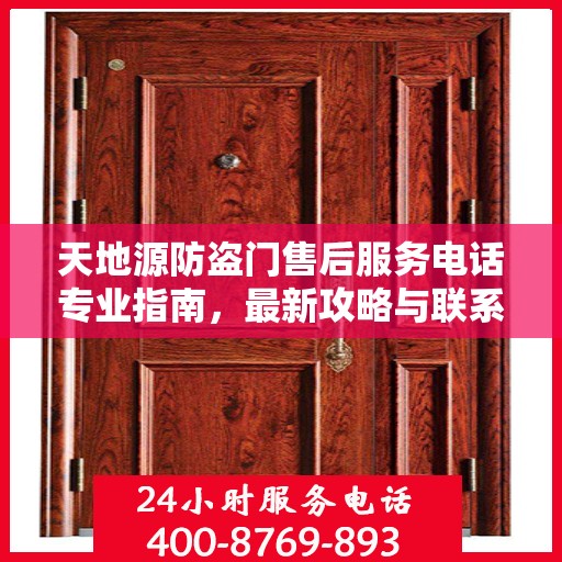 天地源防盗门售后服务电话专业指南，最新攻略与联系方式揭秘