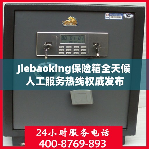 Jiebaoking保险箱全天候人工服务热线权威发布