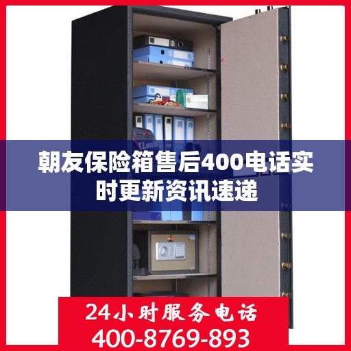 朝友保险箱售后400电话实时更新资讯速递