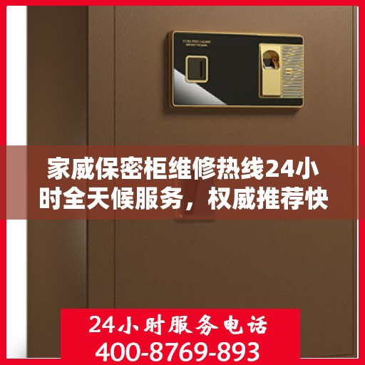 家威保密柜维修热线24小时全天候服务，权威推荐快速响应标题