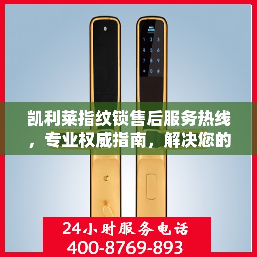 凯利莱指纹锁售后服务热线，专业权威指南，解决您的锁事无忧！