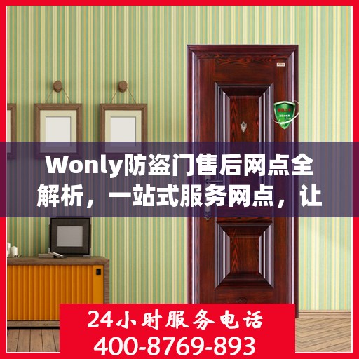 Wonly防盗门售后网点全解析，一站式服务网点，让您无忧购门！