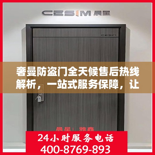 奢曼防盗门全天候售后热线解析，一站式服务保障，让您无忧购！