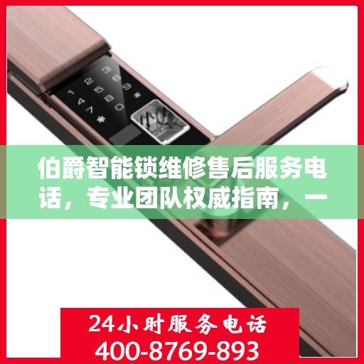 伯爵智能锁维修售后服务电话，专业团队权威指南，一站式解决您的维修需求！