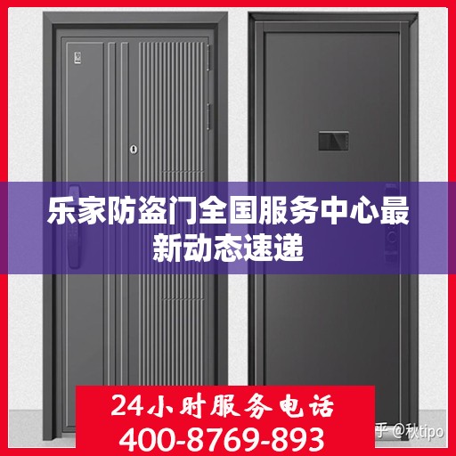 乐家防盗门全国服务中心最新动态速递