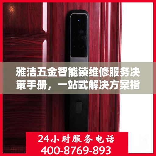 雅洁五金智能锁维修服务决策手册，一站式解决方案指南