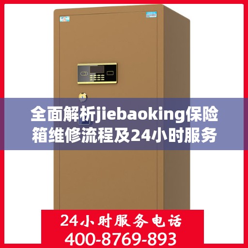 全面解析jiebaoking保险箱维修流程及24小时服务热线