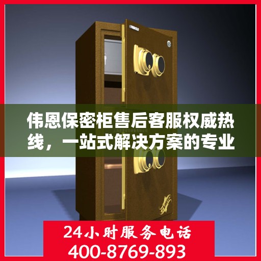 伟恩保密柜售后客服权威热线，一站式解决方案的专业指导与贴心服务