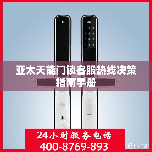 亚太天能门锁客服热线决策指南手册