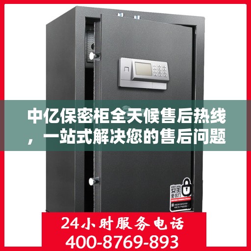 中亿保密柜全天候售后热线，一站式解决您的售后问题，贴心服务不打烊！