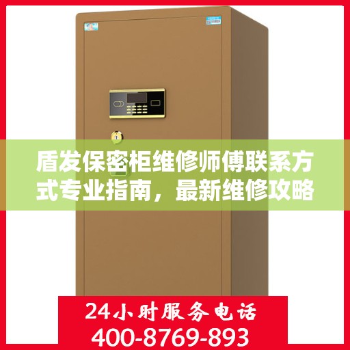 盾发保密柜维修师傅联系方式专业指南，最新维修攻略