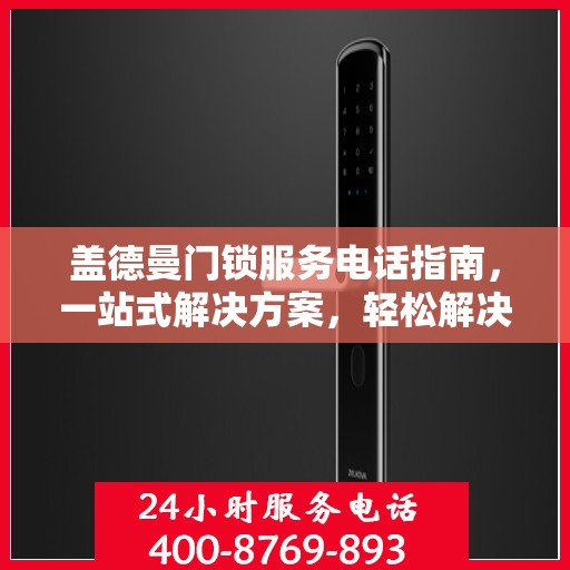 盖德曼门锁服务电话指南，一站式解决方案，轻松解决您的需求！
