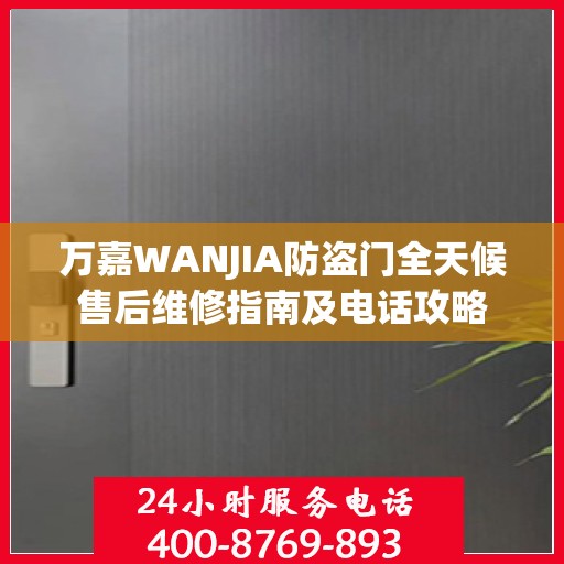 万嘉WANJIA防盗门全天候售后维修指南及电话攻略