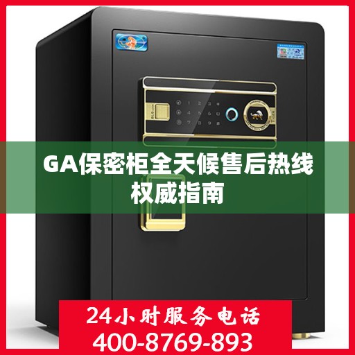 GA保密柜全天候售后热线权威指南
