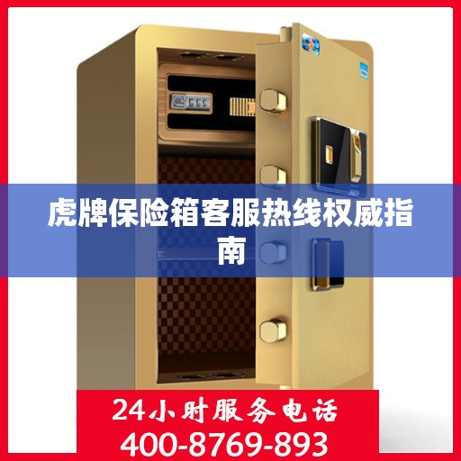 虎牌保险箱客服热线权威指南