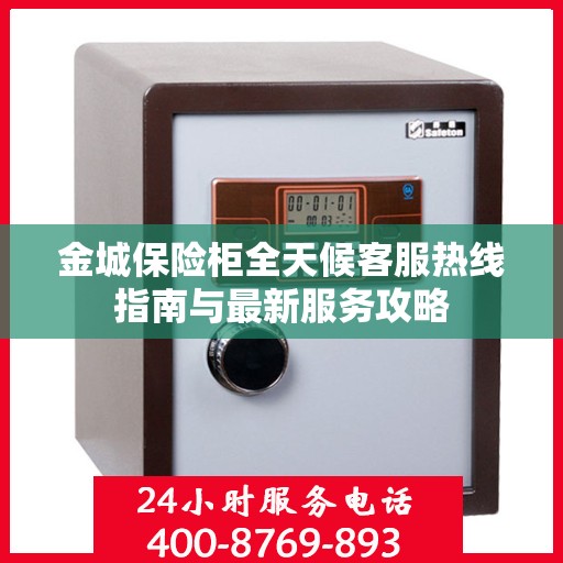 金城保险柜全天候客服热线指南与最新服务攻略