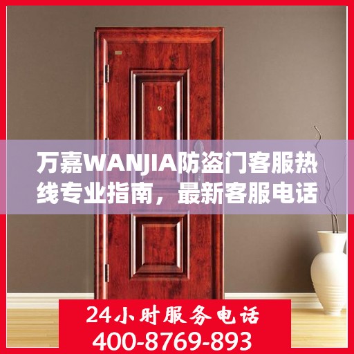 万嘉WANJIA防盗门客服热线专业指南，最新客服电话与攻略速递