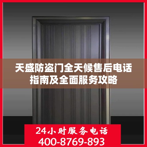 天盛防盗门全天候售后电话指南及全面服务攻略