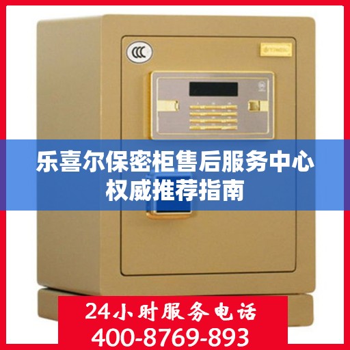 乐喜尔保密柜售后服务中心权威推荐指南
