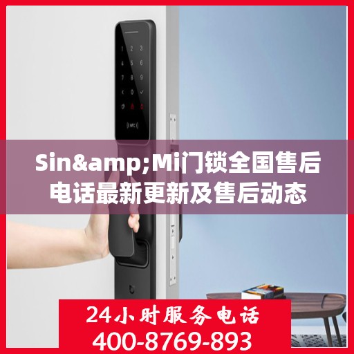 Sin&Mi门锁全国售后电话最新更新及售后动态