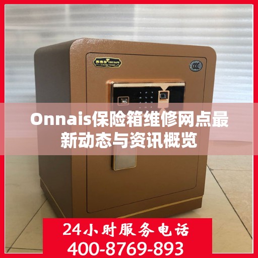 Onnais保险箱维修网点最新动态与资讯概览