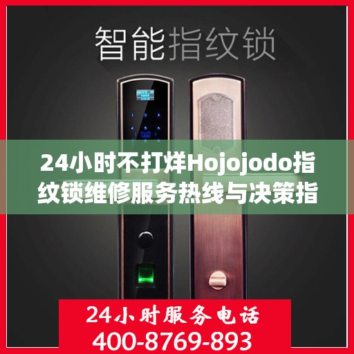 24小时不打烊Hojojodo指纹锁维修服务热线与决策指南