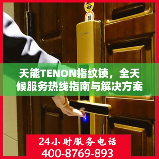 天能TENON指纹锁，全天候服务热线指南与解决方案