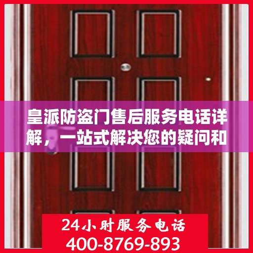 皇派防盗门售后服务电话详解，一站式解决您的疑问和需求