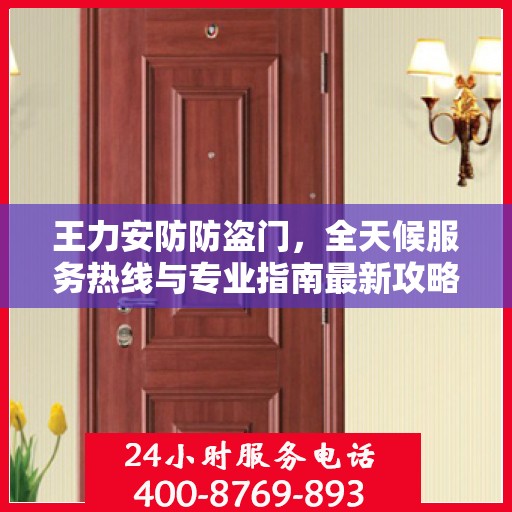 王力安防防盗门，全天候服务热线与专业指南最新攻略
