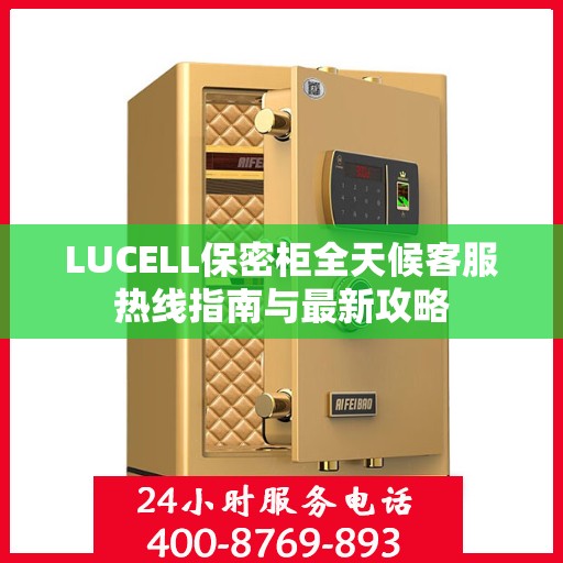 LUCELL保密柜全天候客服热线指南与最新攻略
